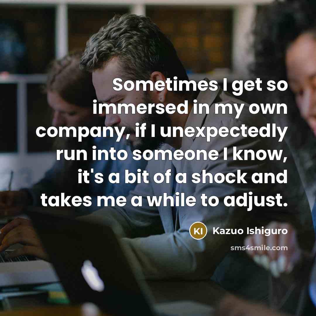 “Sometimes I get so immersed in my own company, if…” quote by Kazuo Ishiguro