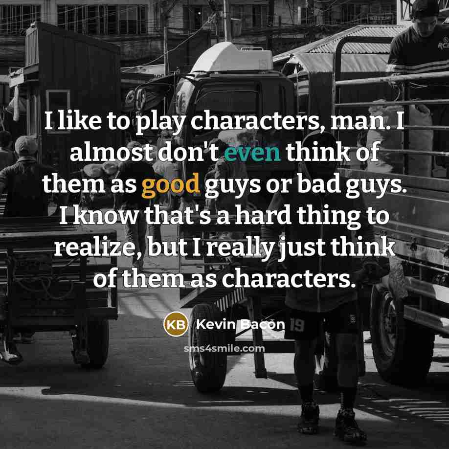 “I like to play characters, man. I almost don't even…” quote by Kevin Bacon