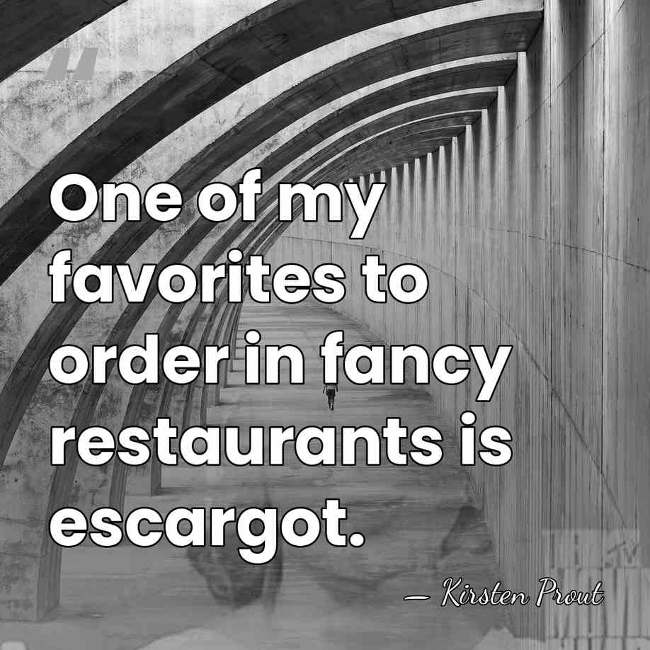 One of my favorites to order in fancy restaurants is escargot. - Kirsten Prout