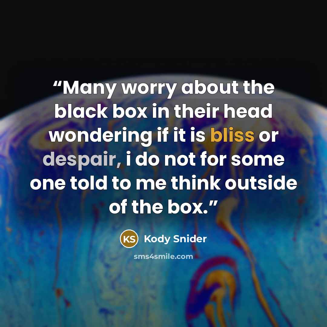 “Many worry about the black box in their head wondering if it is bliss or despair, i do not for some one told to me think outside of the box.” quote by Kody Snider