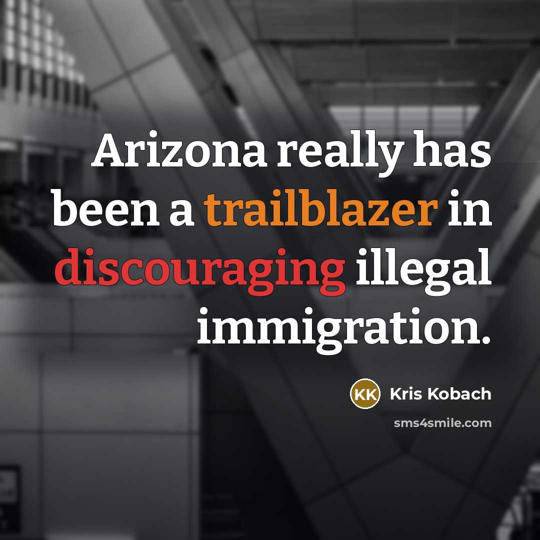 “Arizona really has been a trailblazer in discouraging illegal immigration.” quote by Kris Kobach