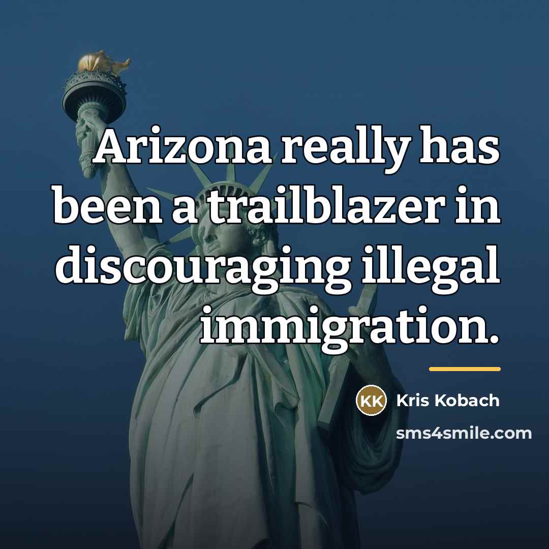 “Arizona really has been a trailblazer in discouraging illegal immigration.…” quote by Kris Kobach