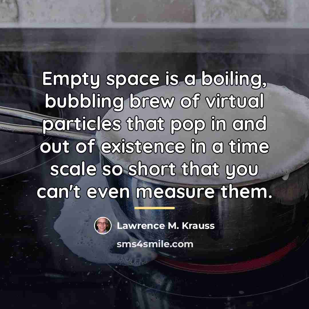 “Empty space is a boiling, bubbling brew of virtual particles…” quote by Lawrence M. Krauss