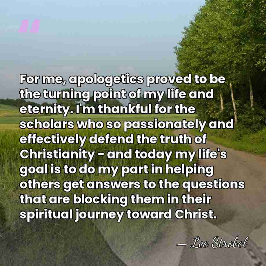 For me, apologetics proved to be the turning point of my life&hellip; - Lee Strobel
