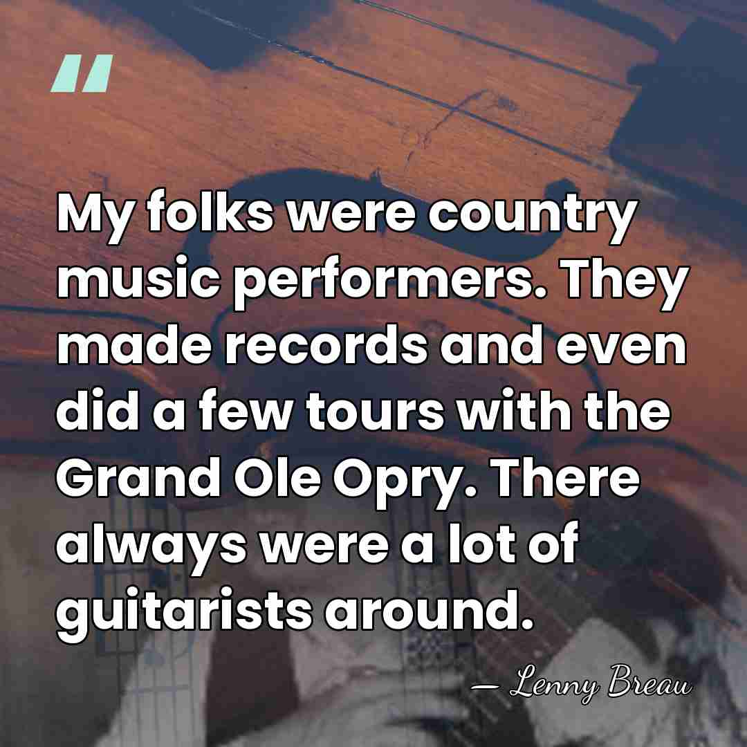 My folks were country music performers. They made records and even did&hellip; - Lenny Breau