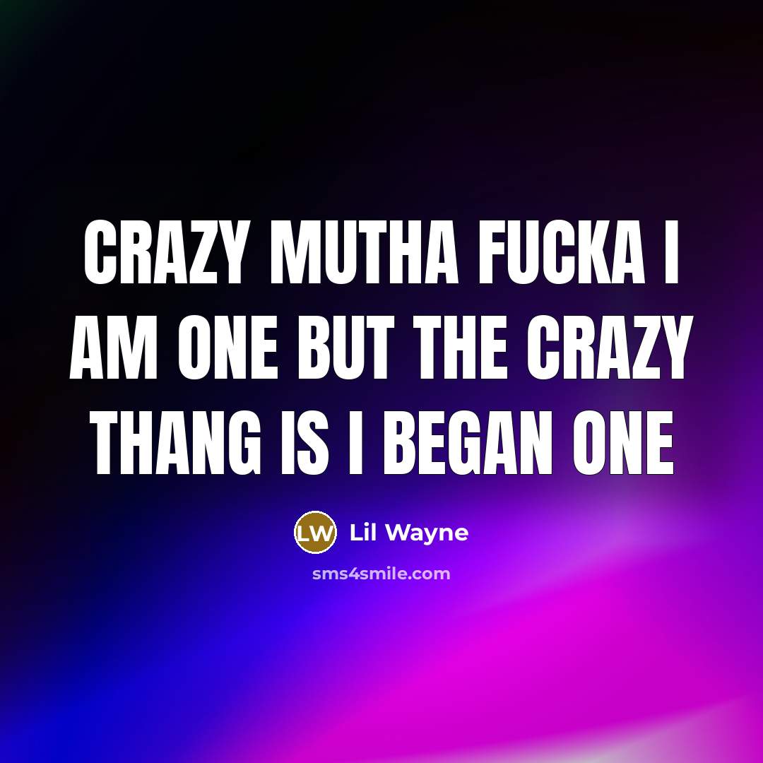 “Crazy mutha fucka I am one but the crazy thang…” quote by Lil Wayne