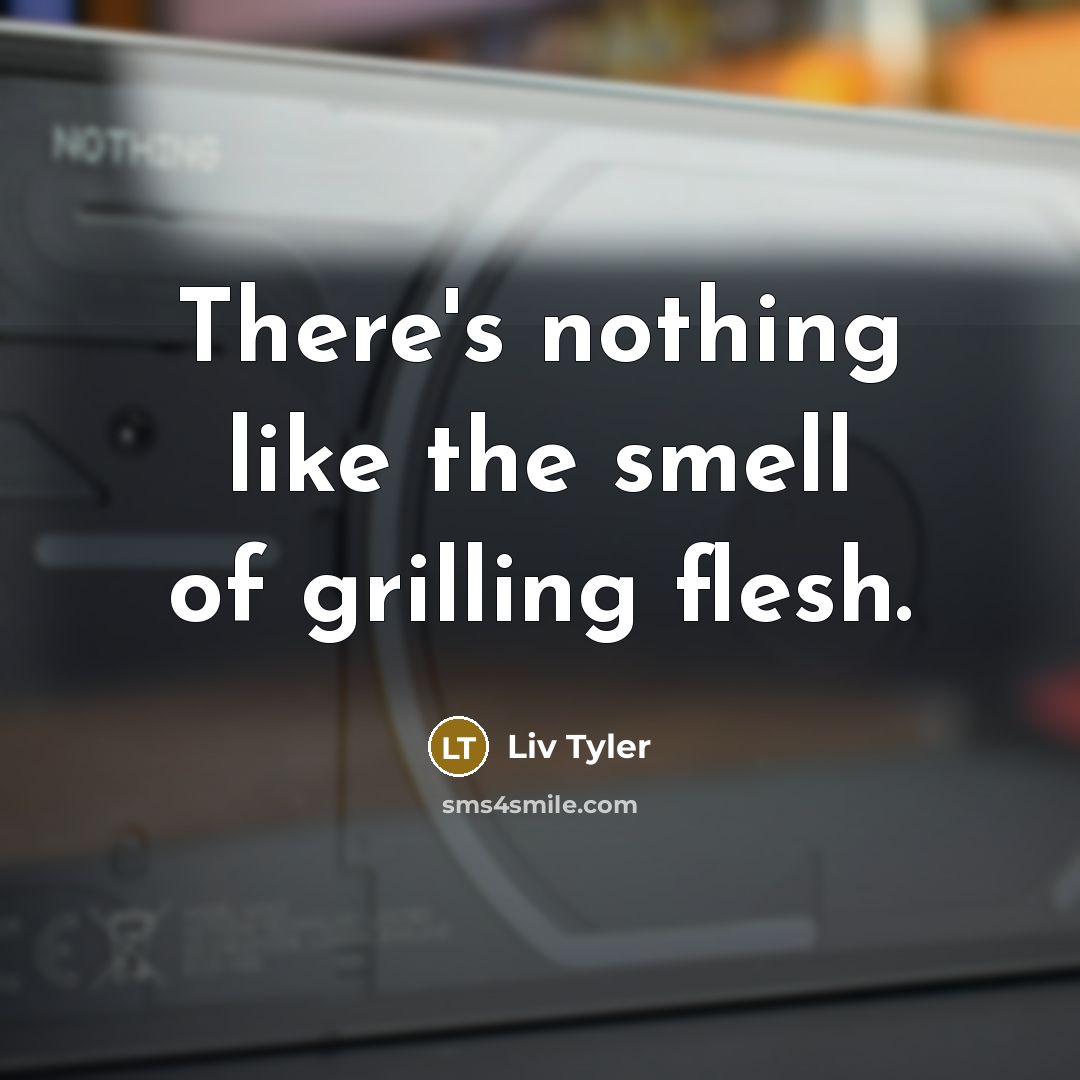 “There's nothing like the smell of grilling flesh.…” quote by Liv Tyler