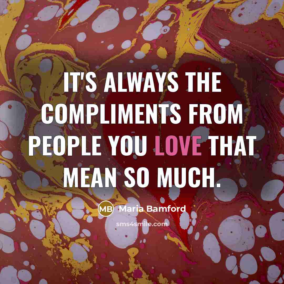 “It's always the compliments from people you love that mean…” quote by Maria Bamford