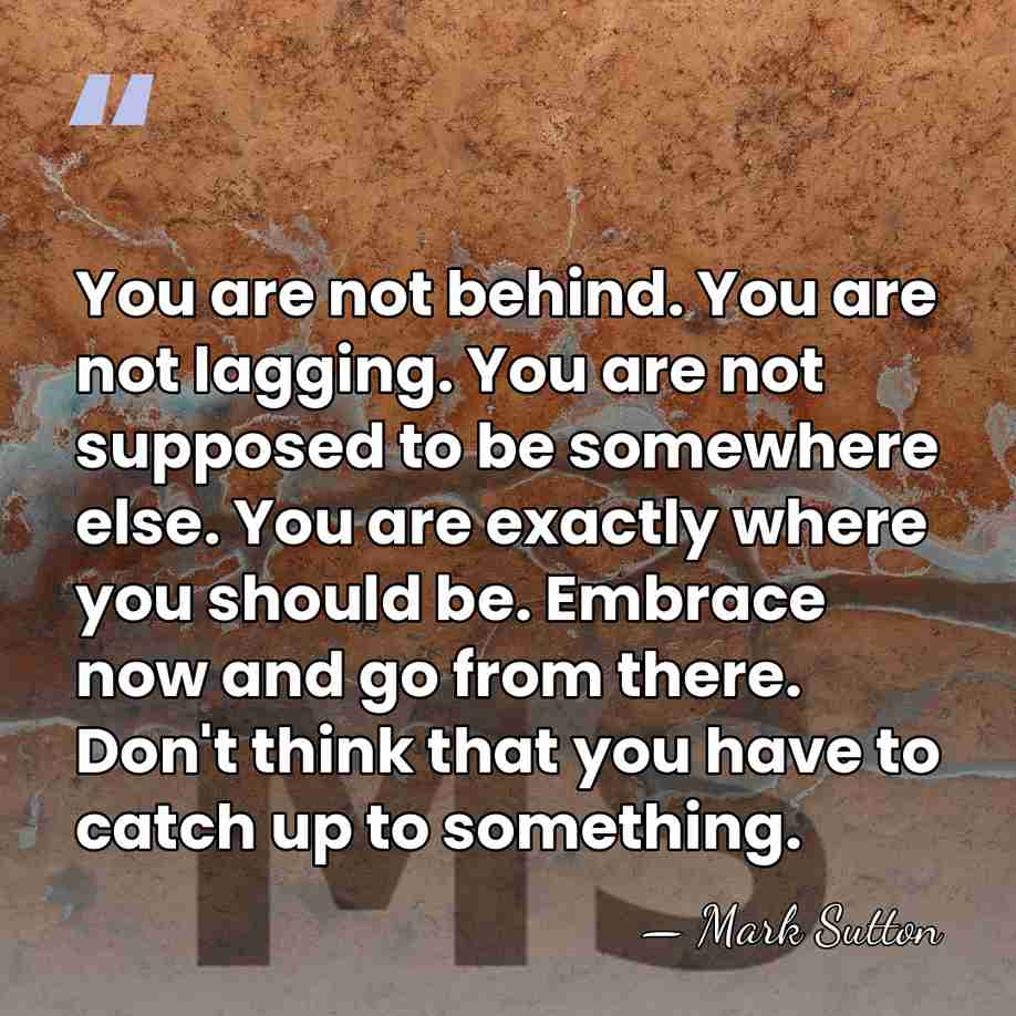 You are not behind. You are not lagging. You are not supposed&hellip; - Mark Sutton