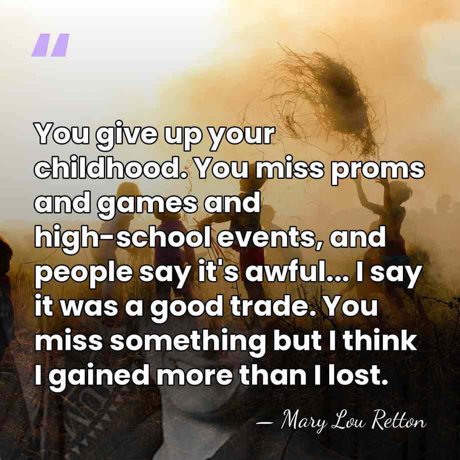 You give up your childhood. You miss proms and games and high-school&hellip; - Mary Lou Retton