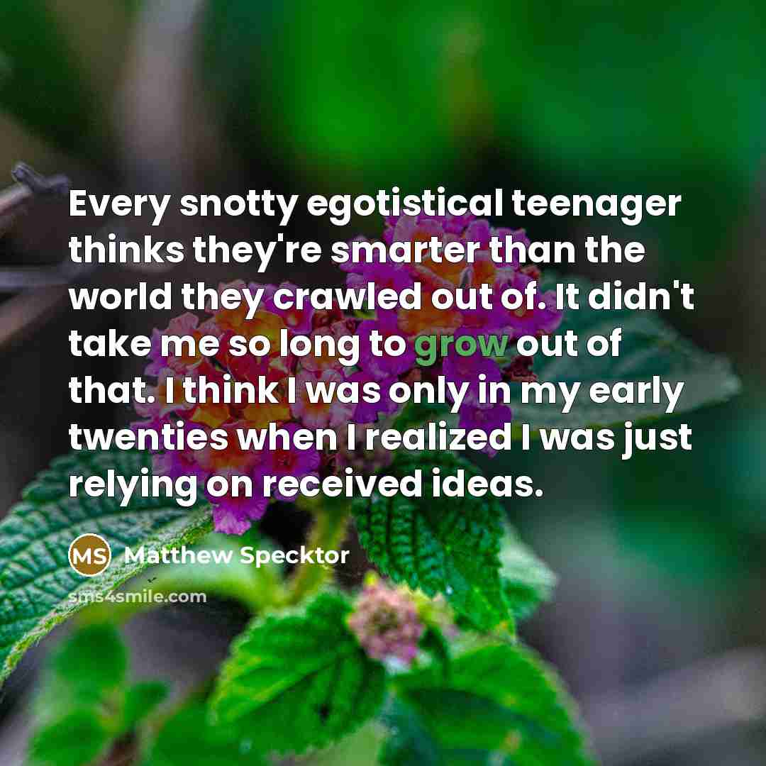 “Every snotty egotistical teenager thinks they're smarter than the world…” quote by Matthew Specktor