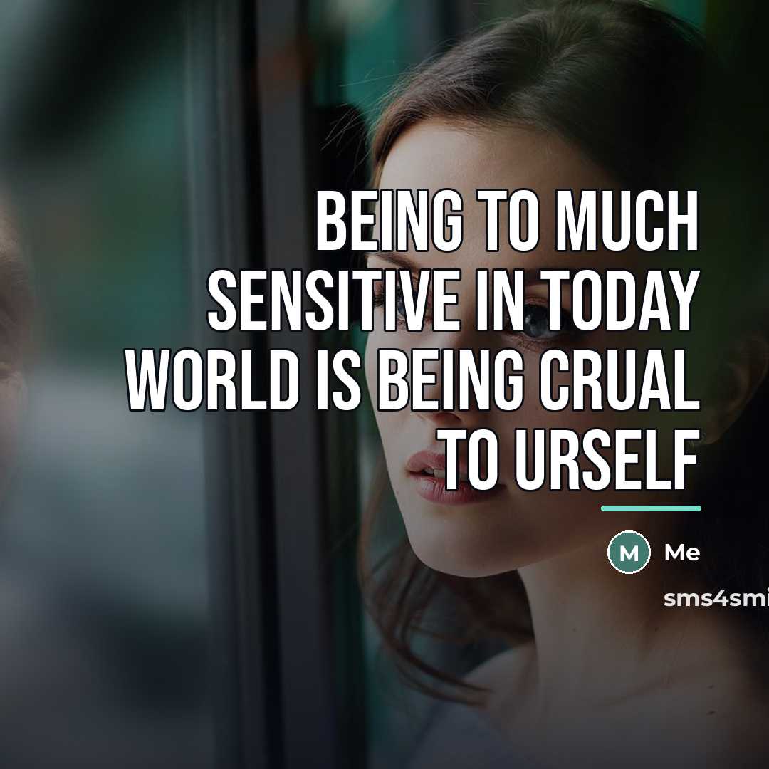 “Being to much sensitive in today world is being crual…” quote by Me