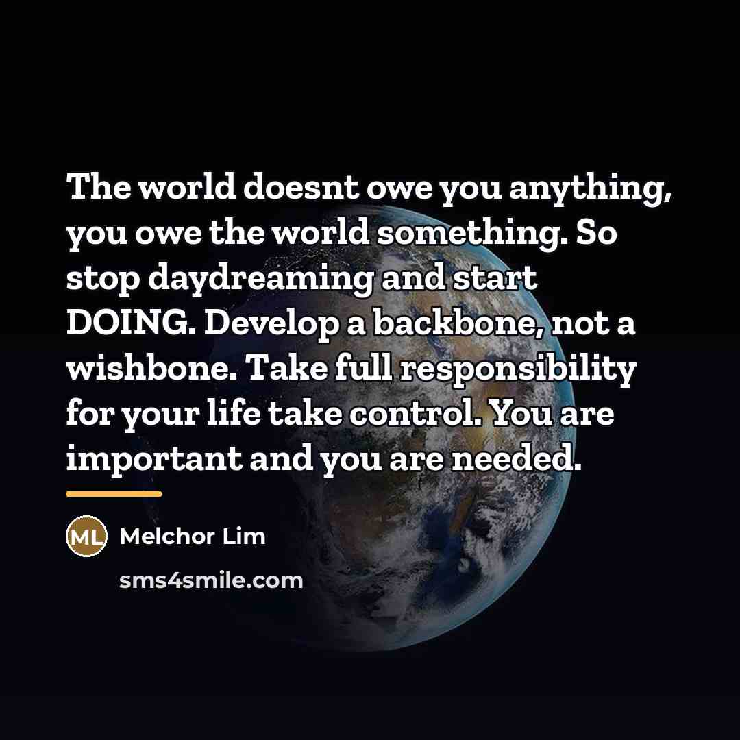 “The world doesnt owe you anything, you owe the world…” quote by Melchor Lim