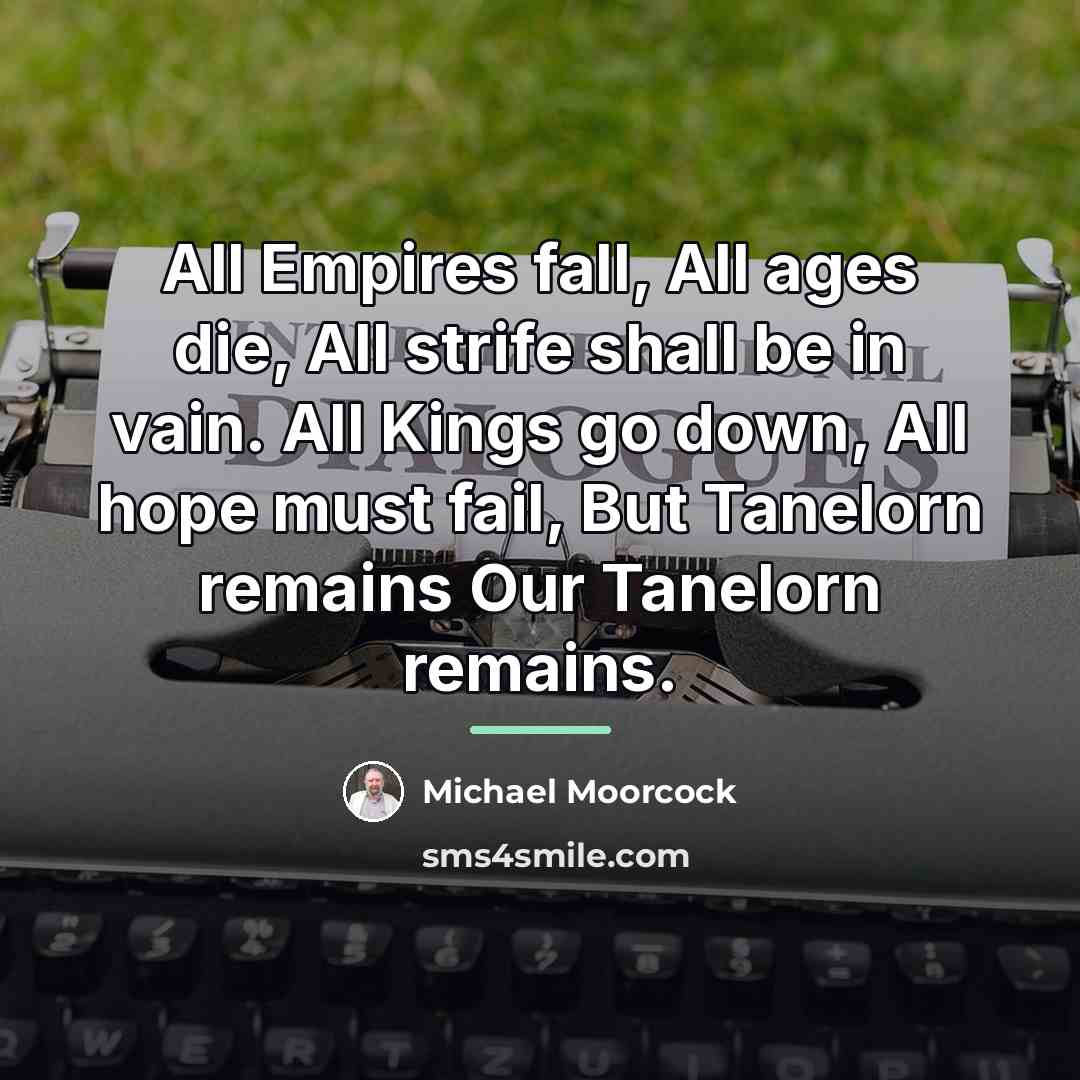 “All Empires fall, All ages die, All strife shall be…” quote by Michael Moorcock