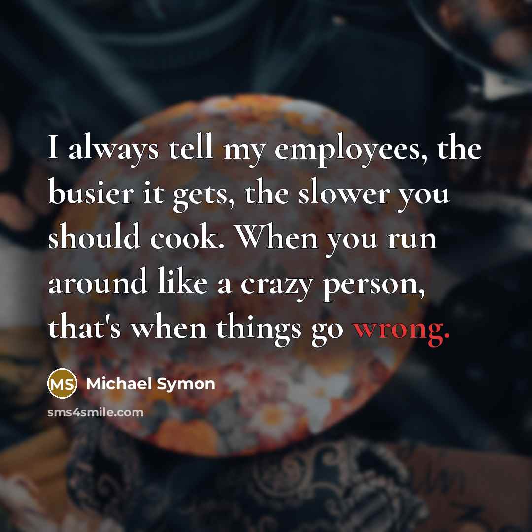 “I always tell my employees, the busier it gets, the…” quote by Michael Symon