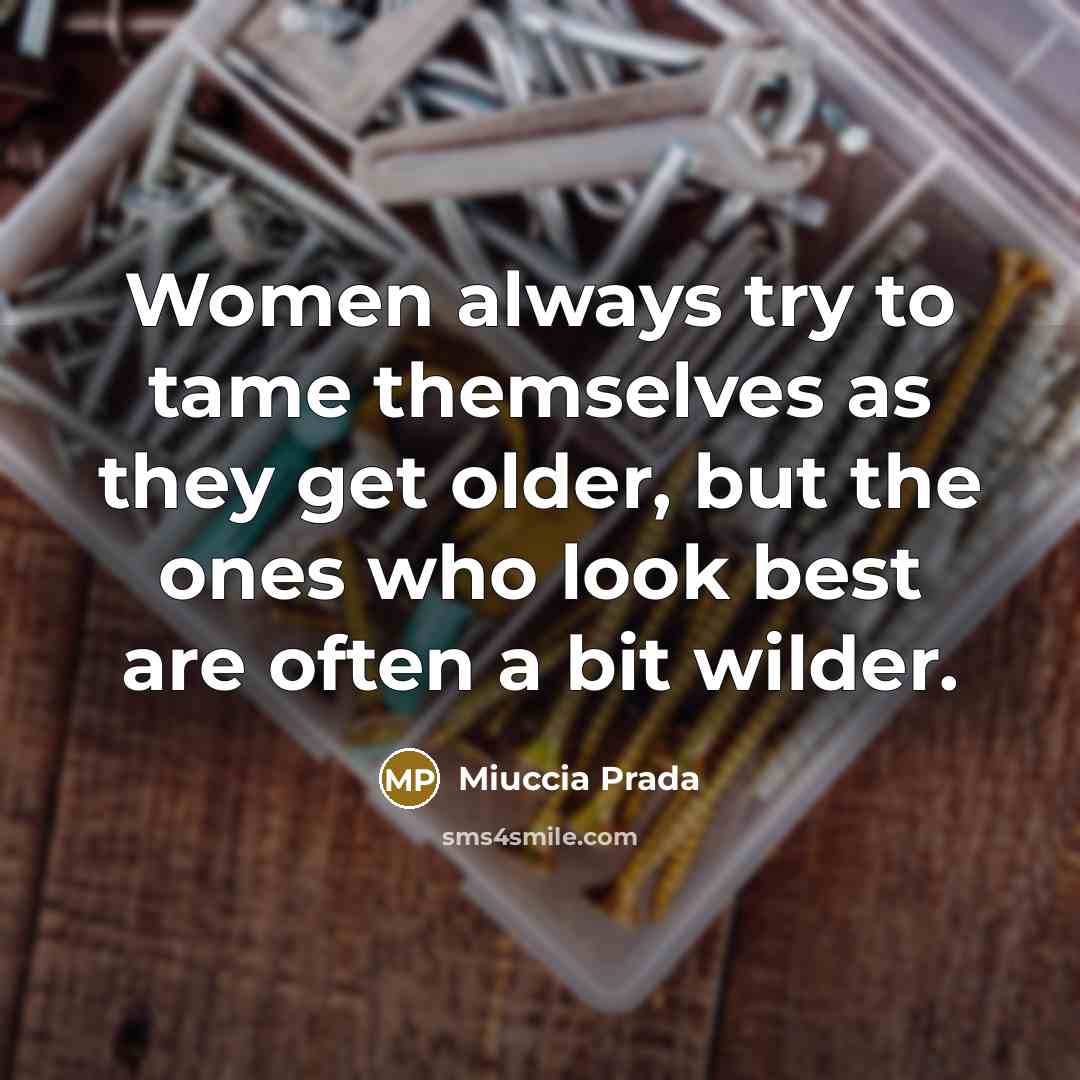 “Women always try to tame themselves as they get older,…” quote by Miuccia Prada