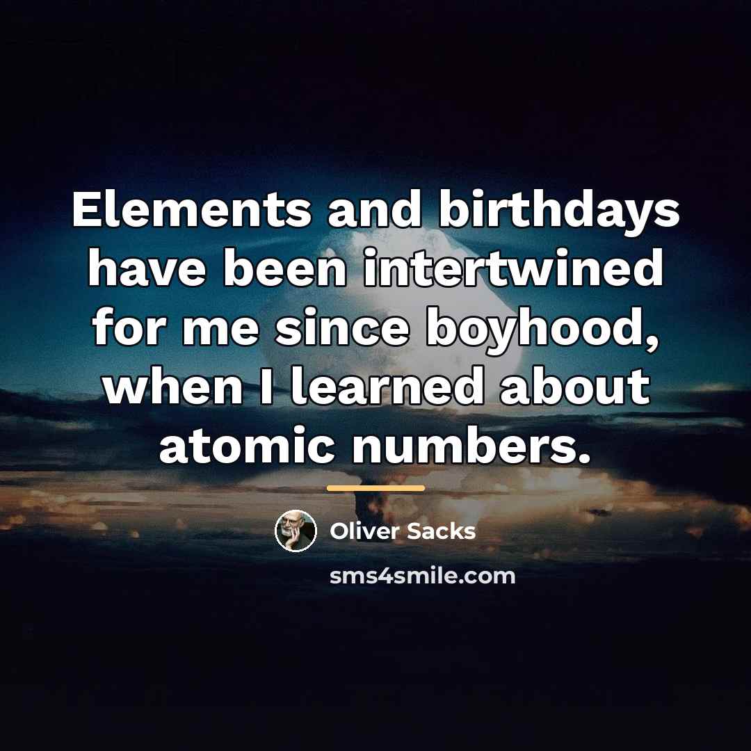 “Elements and birthdays have been intertwined for me since boyhood,…” quote by Oliver Sacks