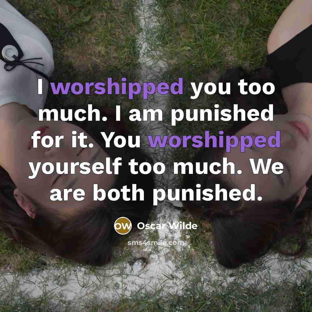 “I worshipped you too much. I am punished for it. You worshipped yourself too much. We are both punished.” quote by Oscar Wilde