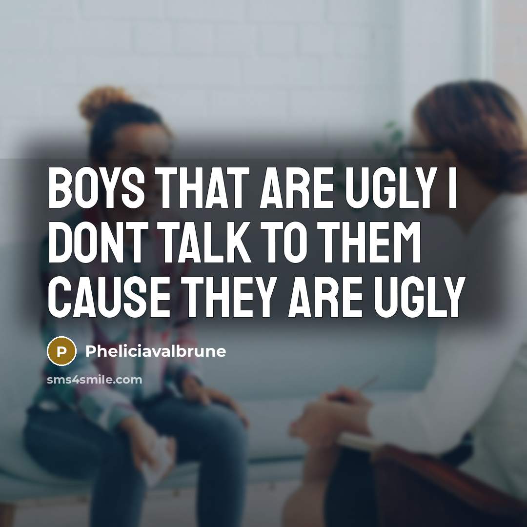 “Boys that are ugly I dont talk to them cause they are ugly” quote by Pheliciavalbrune