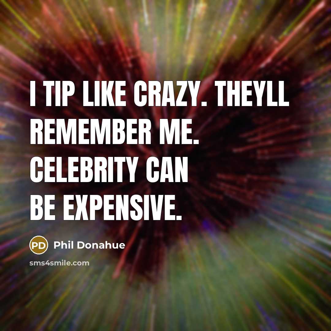 “I tip like crazy. Theyll remember me. Celebrity can be…” quote by Phil Donahue