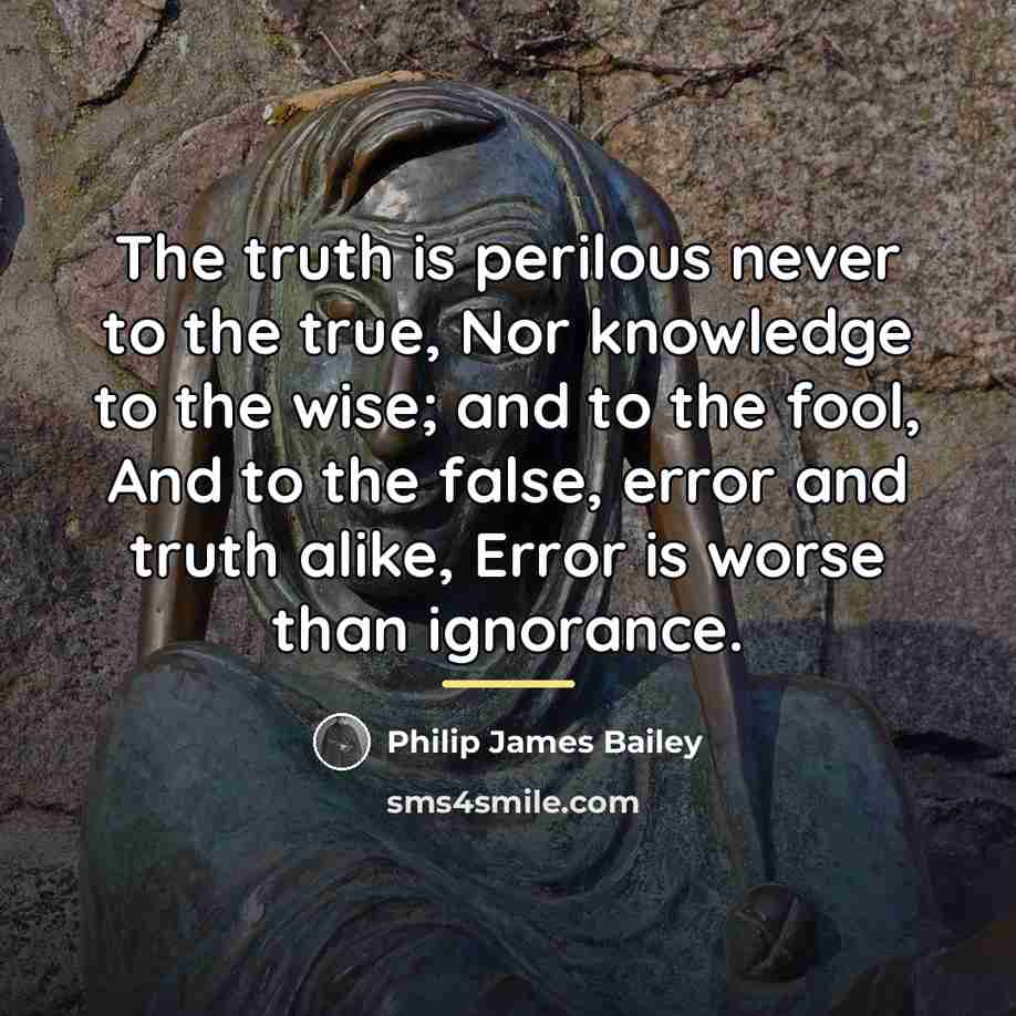 “The truth is perilous never to the true, Nor knowledge…” quote by Philip James Bailey