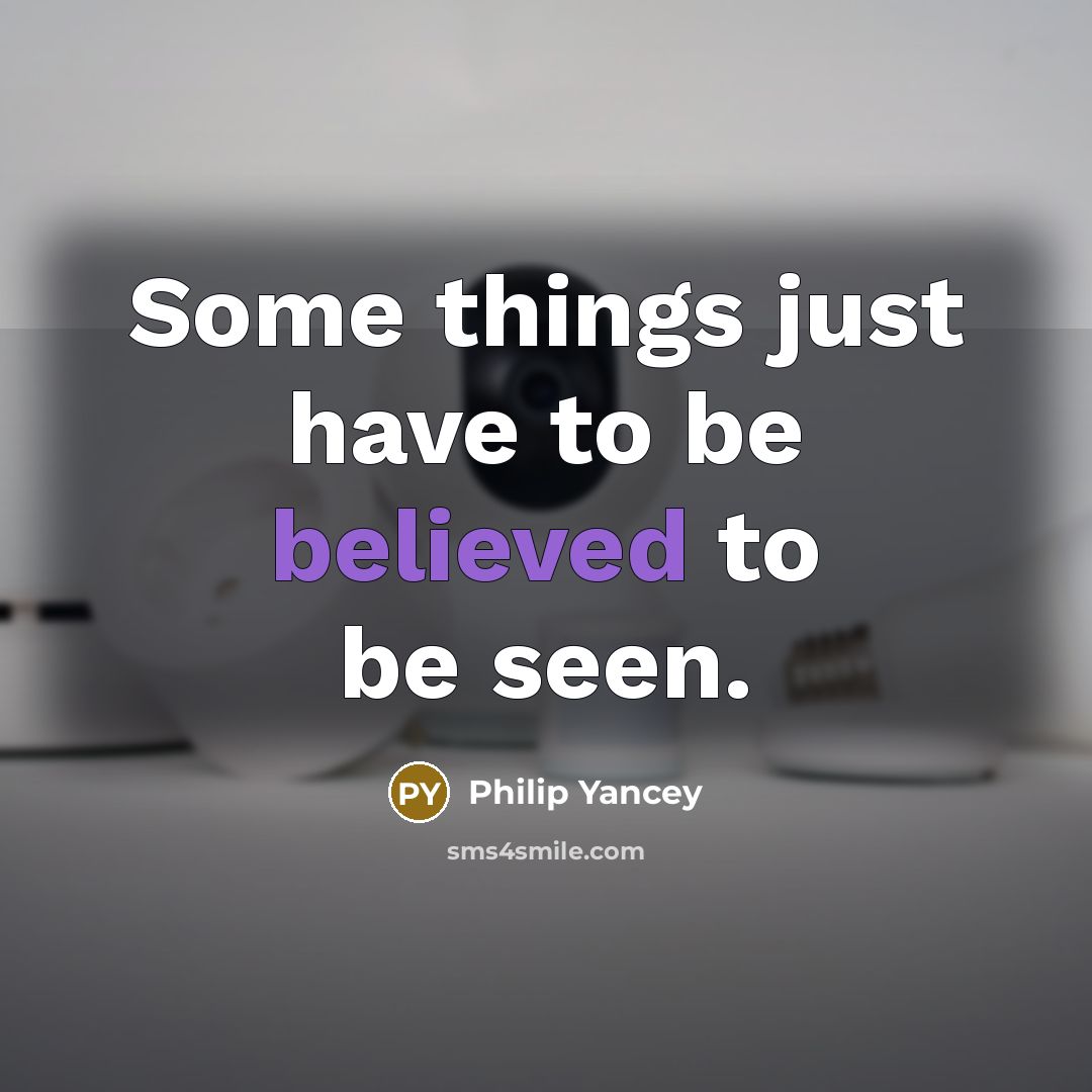 “Some things just have to be believed to be seen.” quote by Philip Yancey