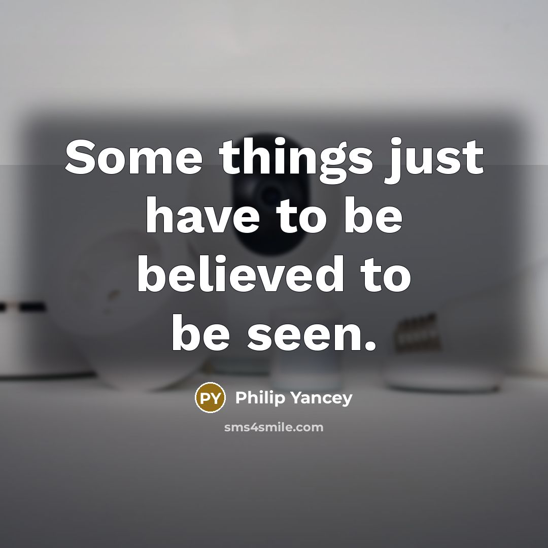 “Some things just have to be believed to be seen.…” quote by Philip Yancey