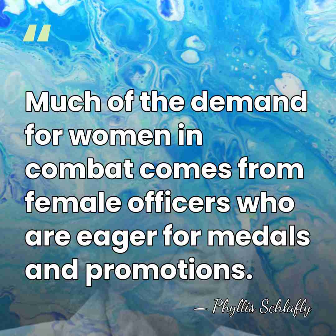 Much of the demand for women in combat comes from female officers&hellip; - Phyllis Schlafly