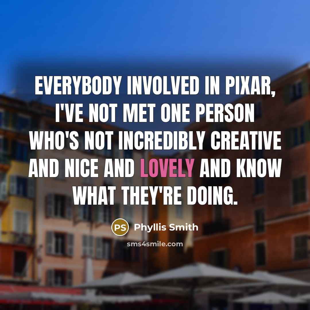 “Everybody involved in Pixar, I've not met one person who's…” quote by Phyllis Smith