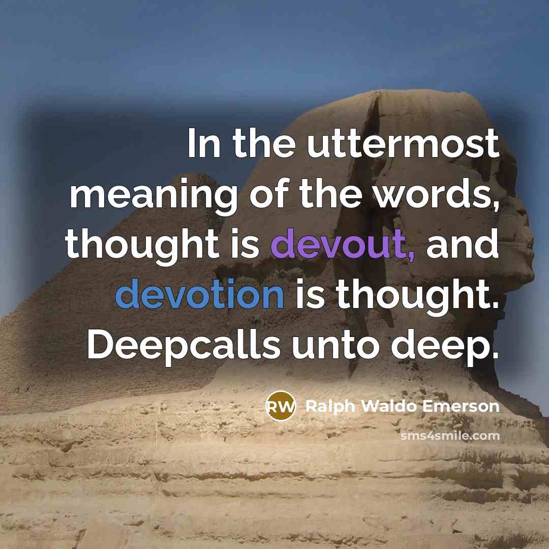 “In the uttermost meaning of the words, thought is devout, and devotion is thought. Deepcalls unto deep.” quote by Ralph Waldo Emerson