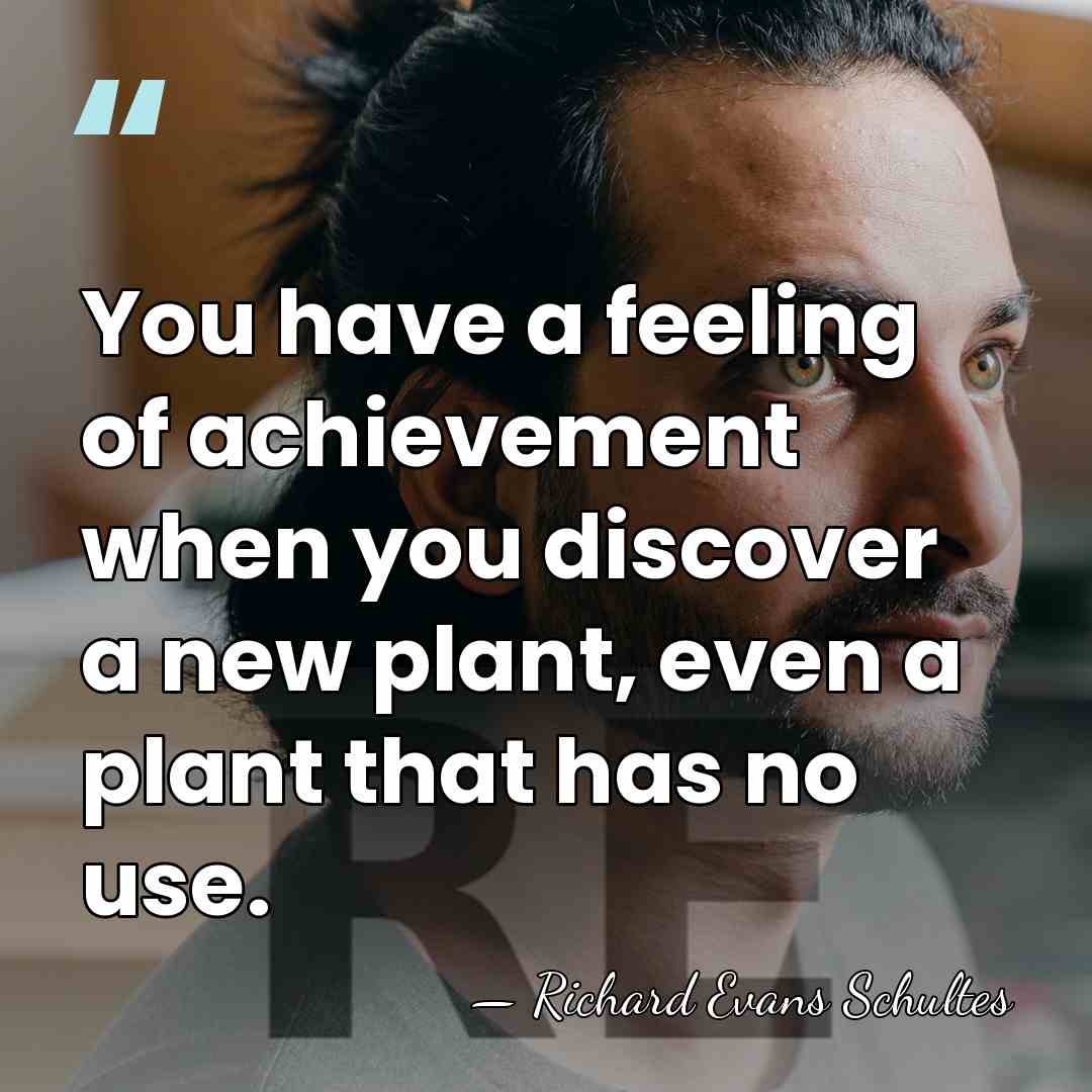 You have a feeling of achievement when you discover a new plant,&hellip; - Richard Evans Schultes