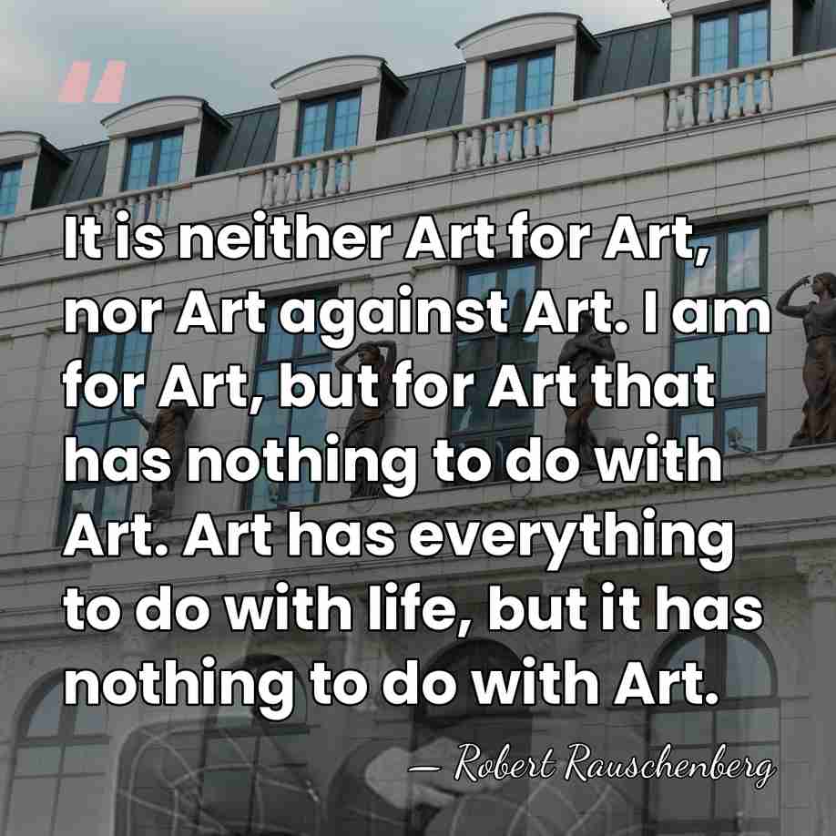 It is neither Art for Art, nor Art against Art. I am&hellip; - Robert Rauschenberg
