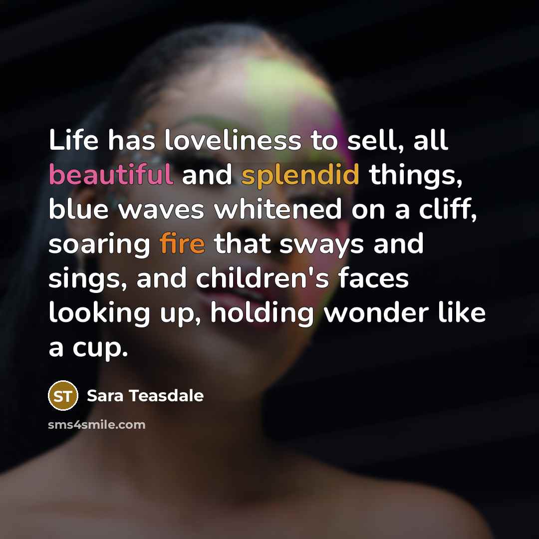 “Life has loveliness to sell, all beautiful and splendid things,…” quote by Sara Teasdale