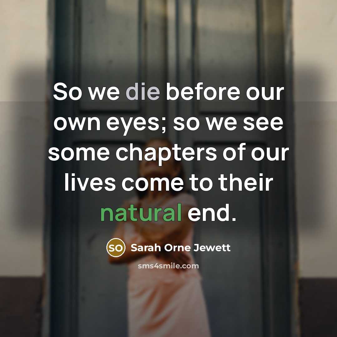 “So we die before our own eyes; so we see…” quote by Sarah Orne Jewett