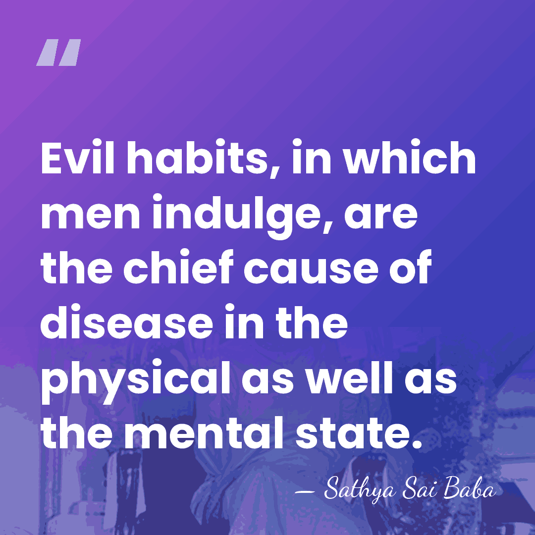 Evil habits, in which men indulge, are the chief cause of disease&hellip; - Sathya Sai Baba