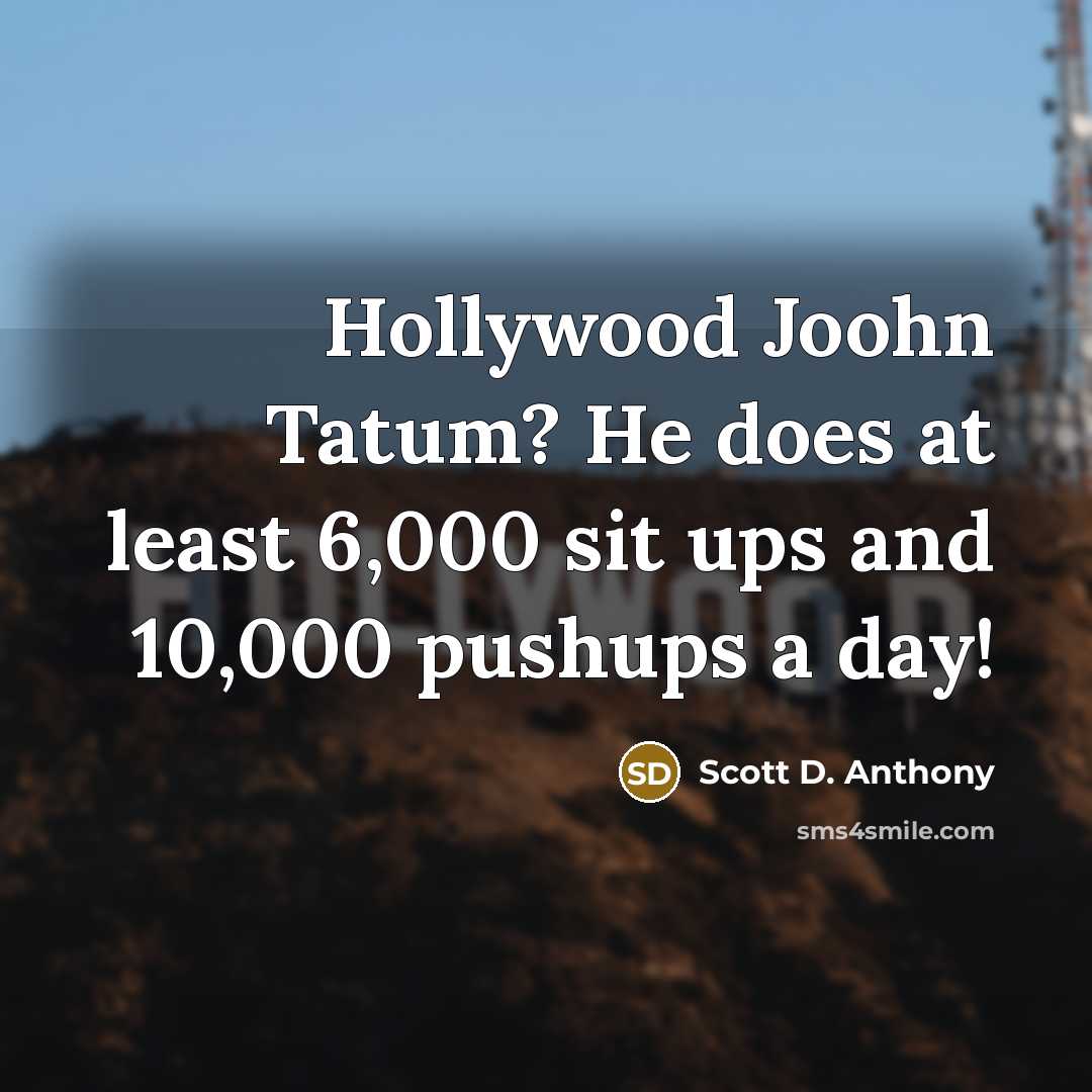 “Hollywood Joohn Tatum? He does at least 6,000 sit ups…” quote by Scott D. Anthony