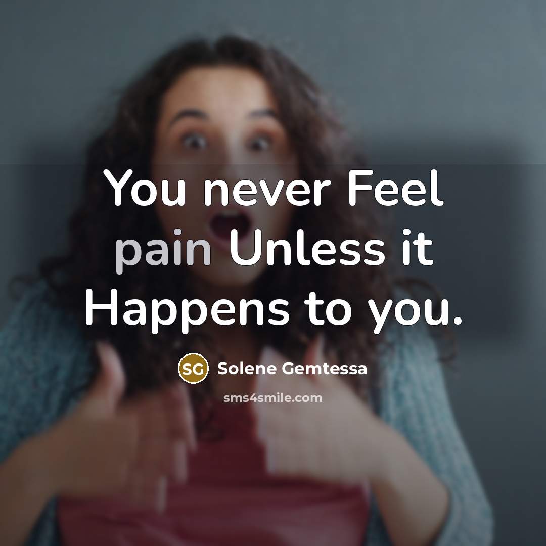 “You never Feel pain Unless it Happens to you.” quote by Solene Gemtessa