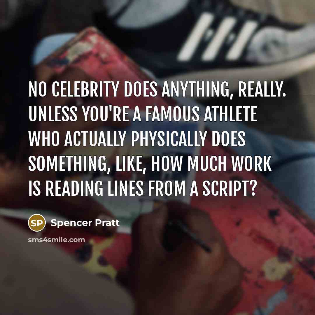 “No celebrity does anything, really. Unless you're a famous athlete…” quote by Spencer Pratt