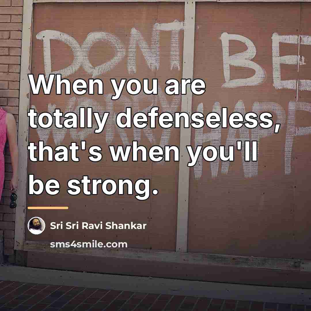 “When you are totally defenseless, that's when you'll be strong.…” quote by Sri Sri Ravi Shankar
