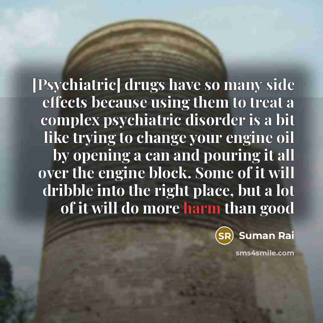 “[Psychiatric] drugs have so many side effects because using them…” quote by Suman Rai