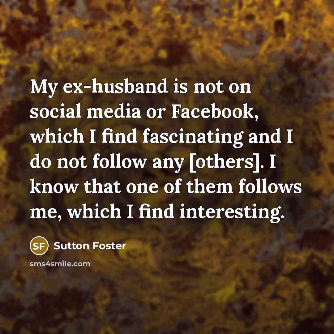 “My ex-husband is not on social media or Facebook, which…” quote by Sutton Foster
