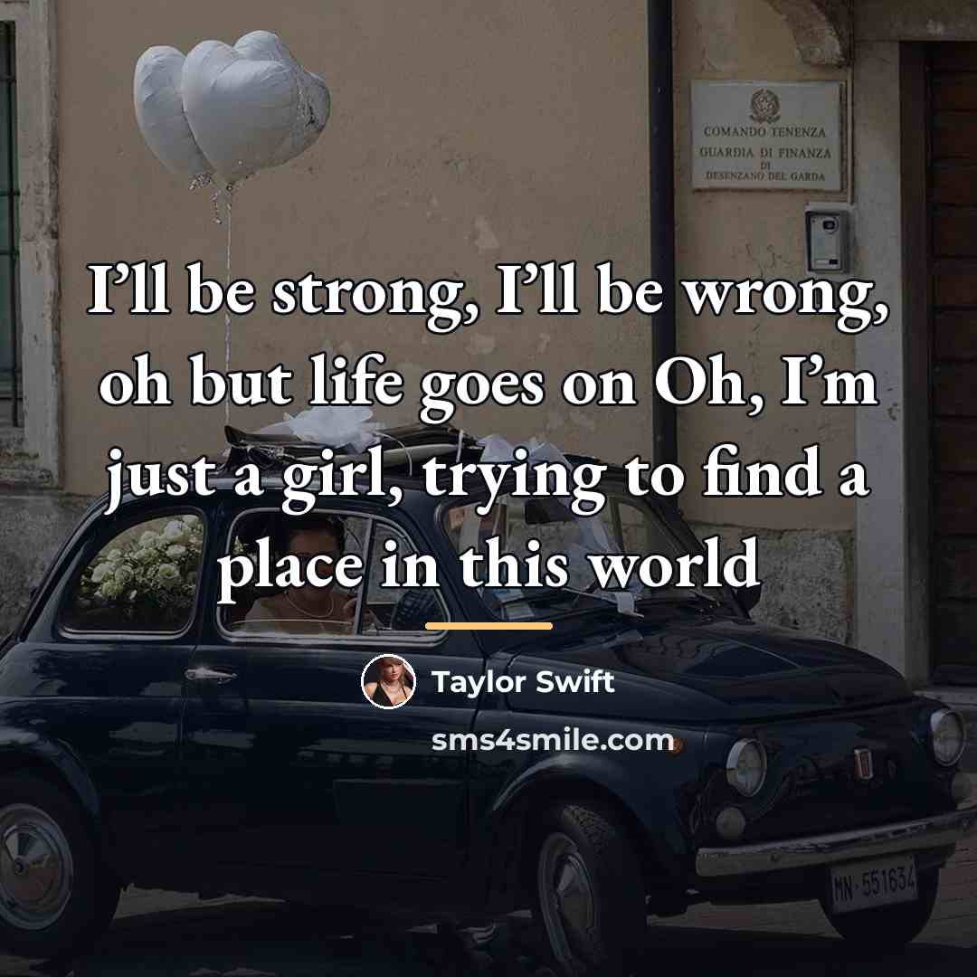 “I’ll be strong, I’ll be wrong, oh but life goes…” quote by Taylor Swift