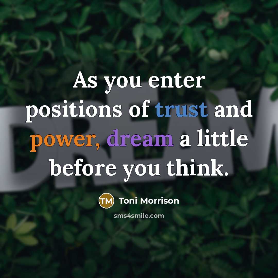 “As you enter positions of trust and power, dream a…” quote by Toni Morrison