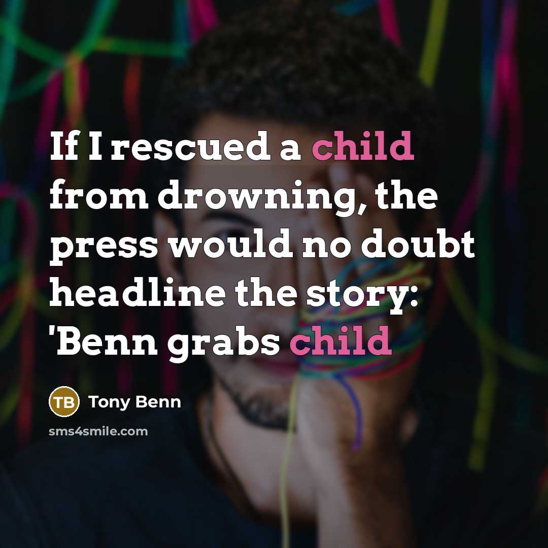 “If I rescued a child from drowning, the press would…” quote by Tony Benn