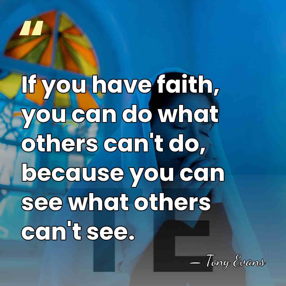 If you have faith, you can do what others can't do, because&hellip; - Tony Evans