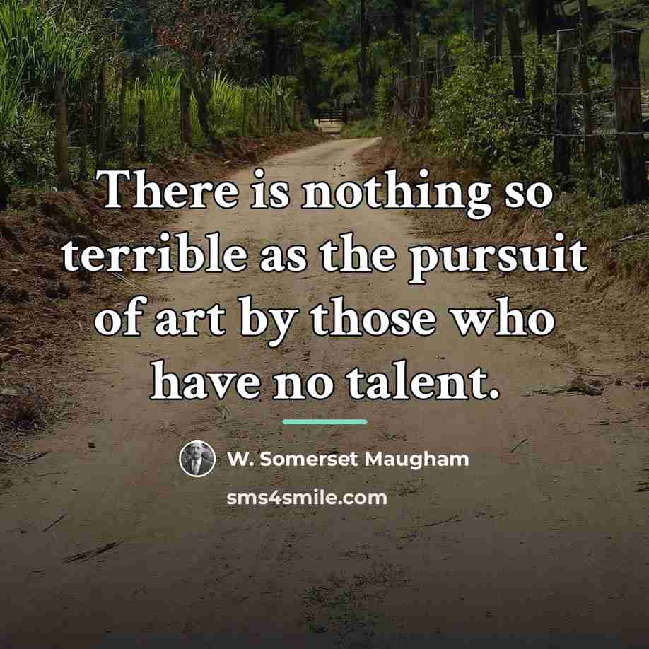 “There is nothing so terrible as the pursuit of art…” quote by W. Somerset Maugham