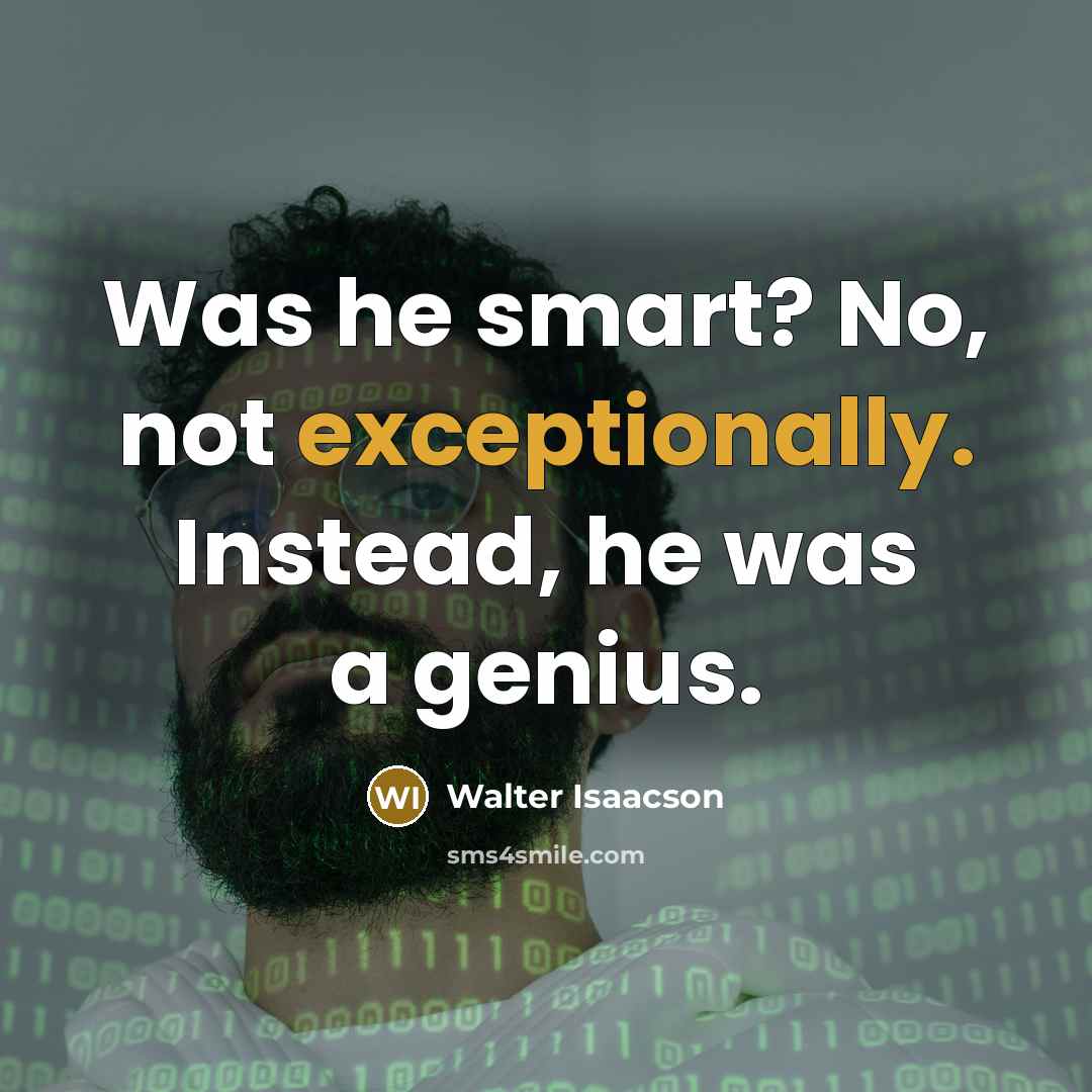 “Was he smart? No, not exceptionally. Instead, he was a genius.” quote by Walter Isaacson