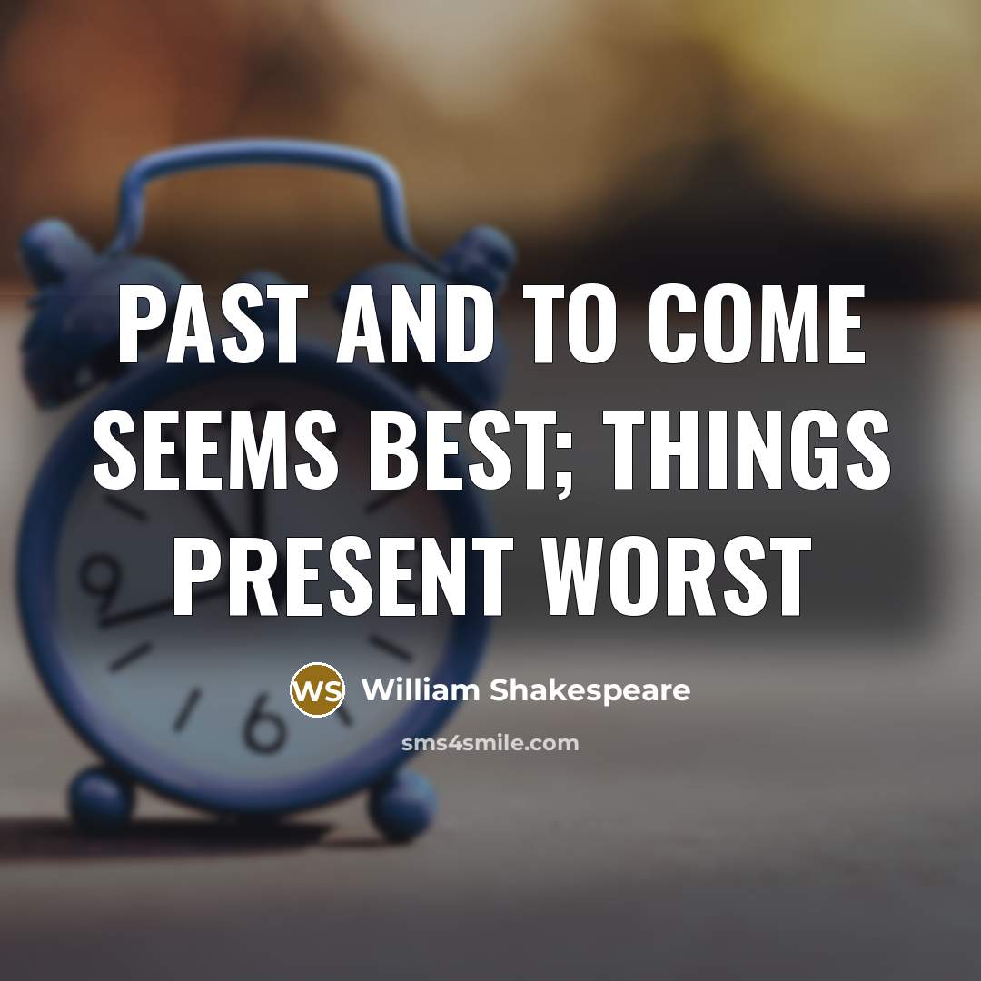 “Past and to come seems best; things present worst…” quote by William Shakespeare
