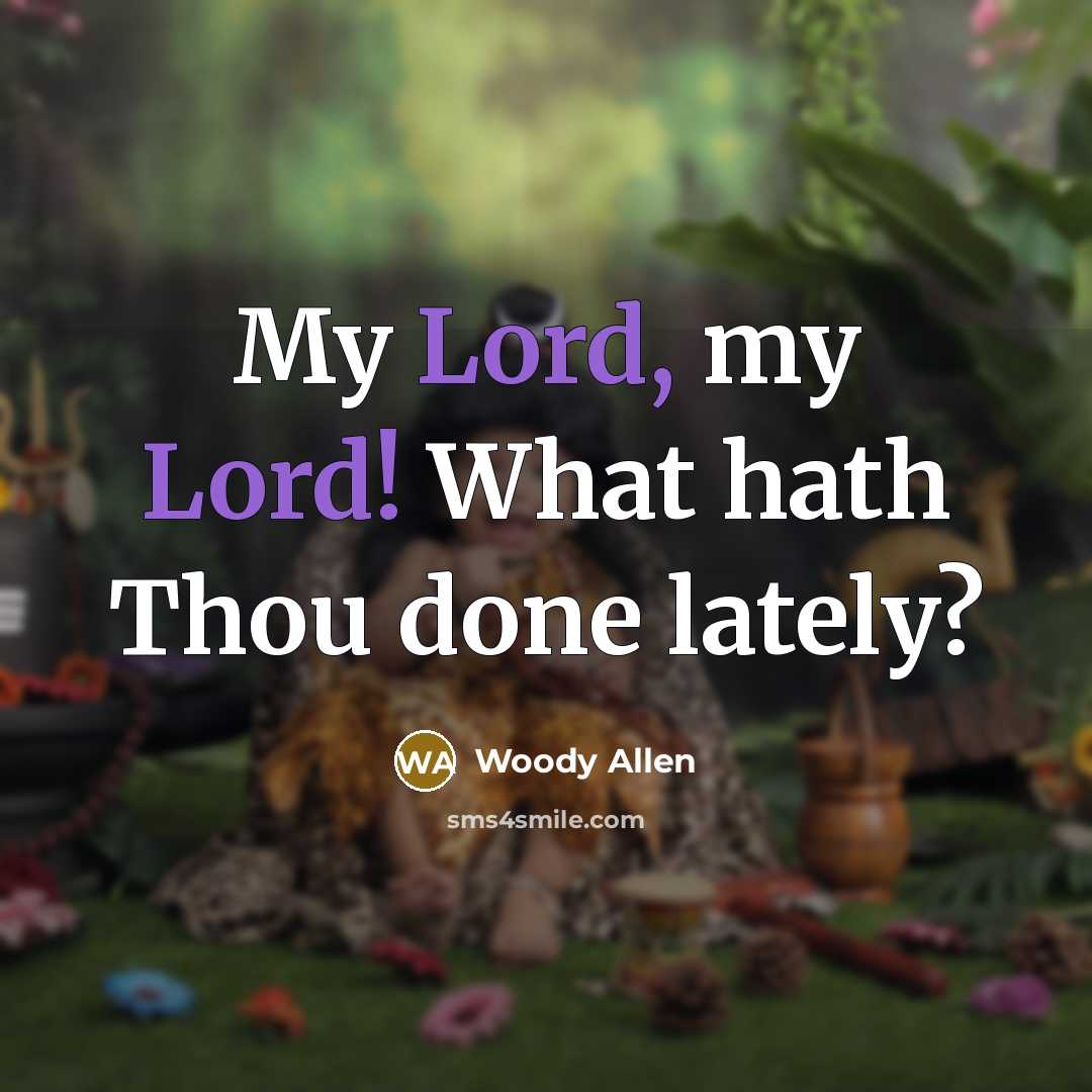 “My Lord, my Lord! What hath Thou done lately?…” quote by Woody Allen
