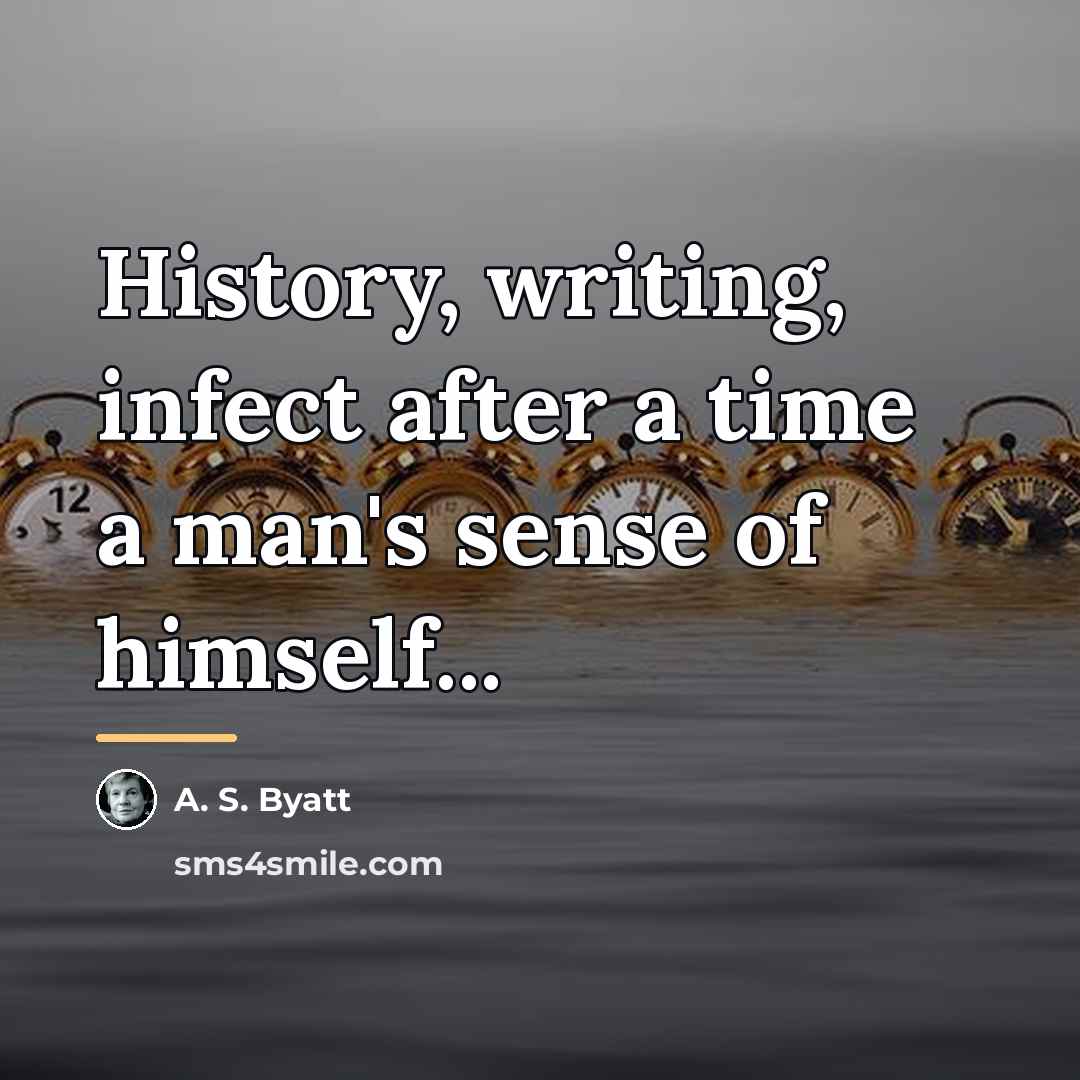 “History, writing, infect after a time a man's sense of…” quote by A. S. Byatt